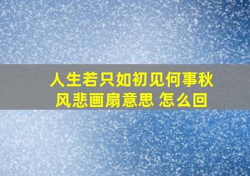 人生若只如初见何事秋风悲画扇意思 怎么回